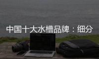 中国十大水槽品牌：细分市场 走精细化道路