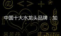 中国十大水龙头品牌：加强设计创新 占领个性化市场