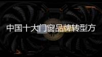 中国十大门窗品牌转型方向：服务化和电商化
