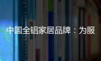 中国全铝家居品牌�：为服务发挥整合效果 加强抵抗能力