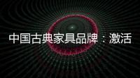 中国古典家具品牌：激活经销商 引爆市场