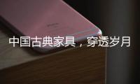 中国古典家具
，穿透岁月之美!