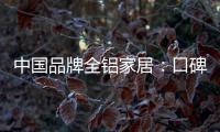 中国品牌全铝家居：口碑不是吹出来的 是实打实的打出来的