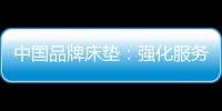 中国品牌床垫
：强化服务理念 提升美誉度