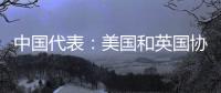 中国代表：美国和英国协助澳大利亚发展核动力潜艇是赤裸裸的核扩散行径