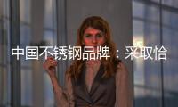 中国不锈钢品牌
：采取恰当策略 抓住消费者心理