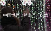 中国世界自然遗产、自然和文化双遗产数均列世界第一