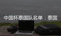 中国杯泰国队名单：泰国梅西领衔 素巴猜落选