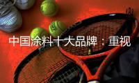 中国涂料十大品牌
：重视口碑传播 做好售后服务
