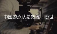 中国游泳队总教练	：盼世锦赛有好的表现�	，以锻炼年轻队伍为主