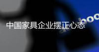 中国家具企业摆正心态 努力站稳脚跟