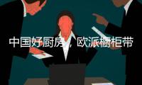 中国好厨房	，欧派橱柜带你一起拍抖音!秀厨艺!赢大奖!