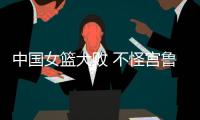 中国女篮大败 不怪宫鲁鸣 输球原因：3大短板仍存在 数据不会说谎