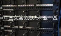 中国女篮负澳大利亚！四人发挥低迷	，宫鲁鸣不带李梦还犯两个错误