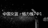 中国女篮
：杨力维7中1关键抢断，杨舒予15分得分王，奇兵12+7