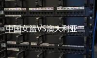中国女篮VS澳大利亚二番战�！韩旭挑大梁	，宫鲁鸣或继续雪藏张子宇