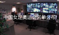 中国女足奥运会名单公布：陈巧珠替换金坤