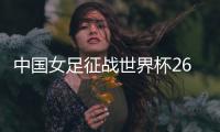 中国女足征战世界杯26人名单�：上海二将落选