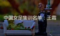 中国女足集训名单：王霜领衔王珊珊吴海燕