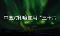 中国对印度使用“三十六计”
？外交部回应