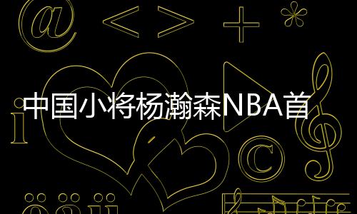 杨瀚小胜就是森N首秀不亏