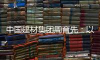 中国建材集团周育先：以“六零”目标为引领 推动绿色转型