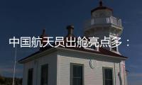 中国航天员出舱亮点多：特制食谱、新一代“飞天”舱外服、金句频出