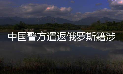 遣返后从俄罗斯潜逃