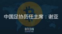 中国足协历任主席�：谢亚龙入狱 李凤楼获主席接见