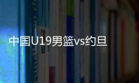 中国U19男篮vs约旦前瞻
：5连败后急需反弹 曲绍斌最佳的赢球机会