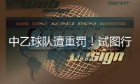 中乙球队遭重罚！试图行贿裁判被罚款10万
，中足联痛斥破坏风气