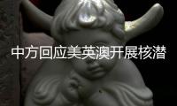 中方回应美英澳开展核潜艇合作：严重破坏地区和平稳定，加剧军备竞赛