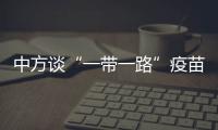 中方谈“一带一路”疫苗合作伙伴关系倡议落实进展�：已提供3.5亿剂疫苗和原液