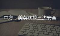 中方：美英澳搞三边安全伙伴关系小圈子�，是典型的军事集团