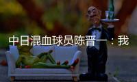 中日混血球员陈晋一：我母亲给我加油，还让我进球得分