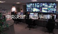 中央决定：周治平履新