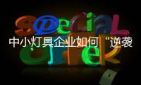 中小灯具企业如何“逆袭”
？