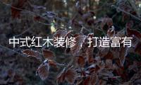 中式红木装修，打造富有古典情调的生活空间