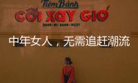 中年女人，无需追赶潮流
，把优雅与时髦融进每一套日常搭配中