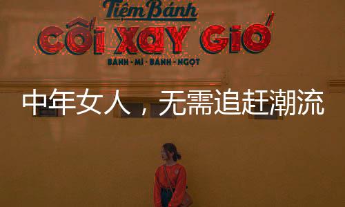 女人无需刻意追赶潮流