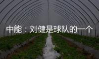 中能：刘健是球队的一个符号 合同是白纸黑字的