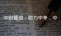 中财管道：助力中考
，中财再行动!