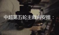 中超第五轮主裁判安排
：谭海执法恒大VS阿尔滨