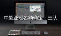 中超亚冠名额确定：三队进正赛10日分组抽签