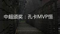 中超颁奖
：孔卡MVP恒大大赢家 国安夺公平竞赛奖
