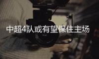 中超4队或有望保住主场优势？亚冠再调整赛程