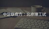 中足联官方：北京理工试图向裁判送礼
，被罚款10万元+通报批评