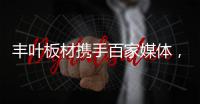 丰叶板材携手百家媒体
，开启品牌营销升级新征程