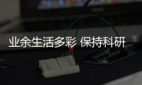业余生活多彩 保持科研活力