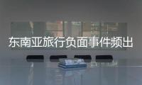 东南亚旅行负面事件频出，安全基本盘瓦解？